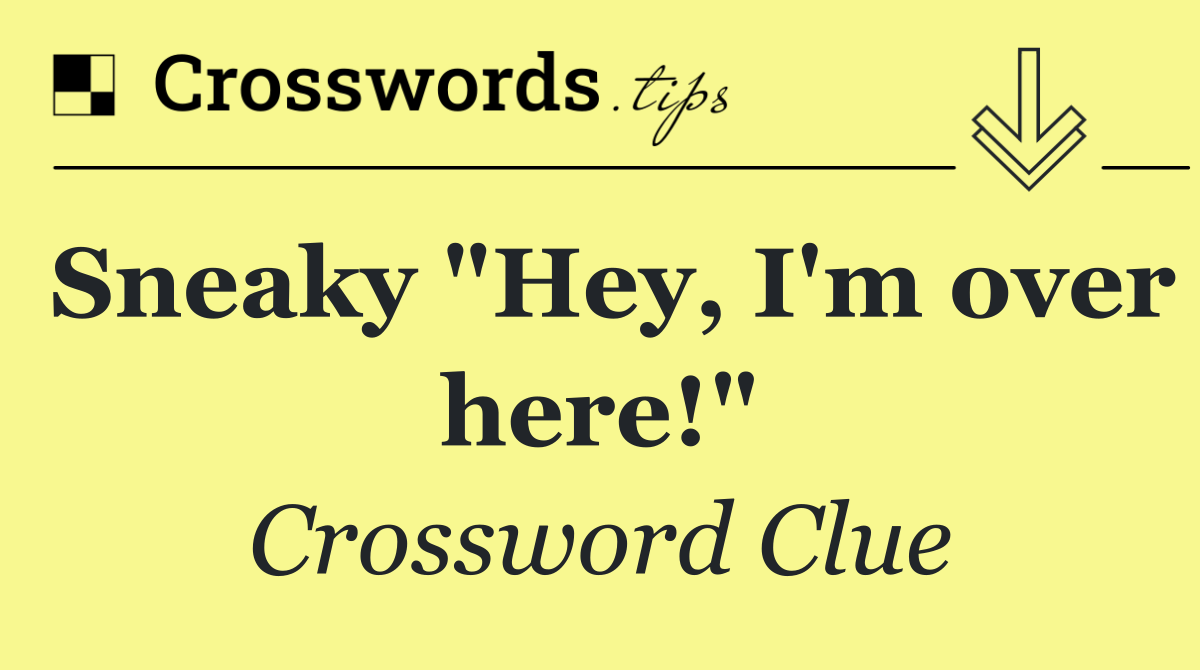 Sneaky "Hey, I'm over here!"