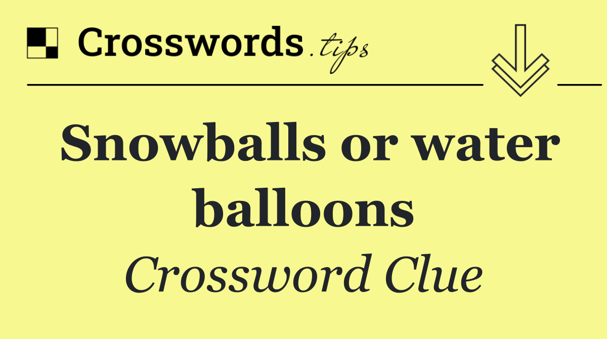 Snowballs or water balloons