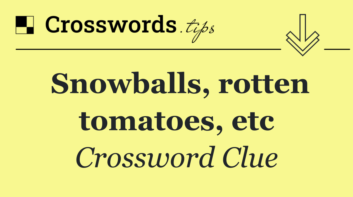 Snowballs, rotten tomatoes, etc