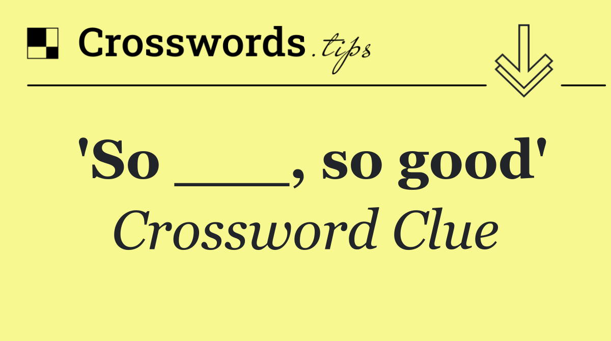 'So ___, so good'