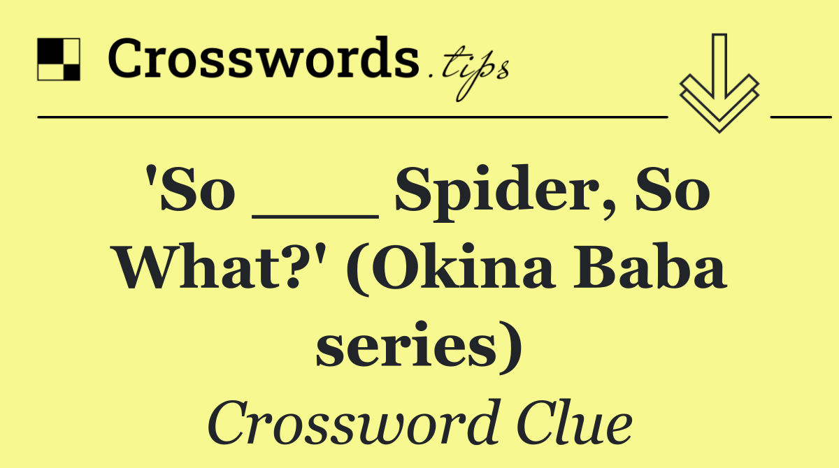 'So ___ Spider, So What?' (Okina Baba series)