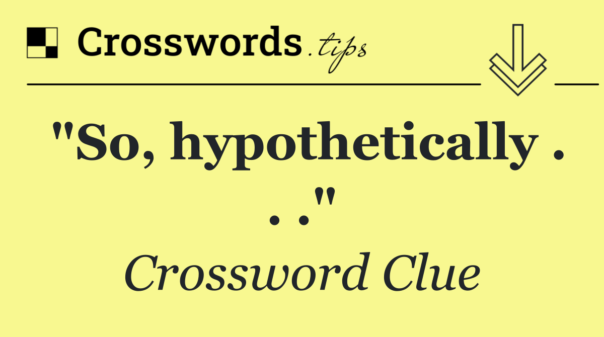 "So, hypothetically . . ."