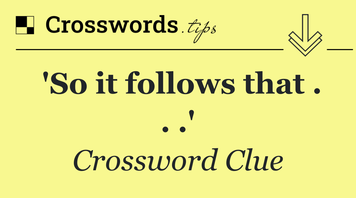 'So it follows that . . .'