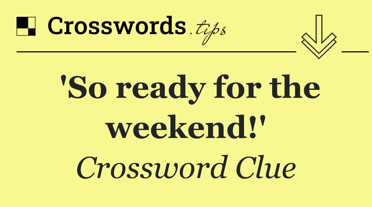 'So ready for the weekend!'