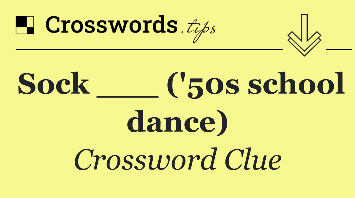 Sock ___ ('50s school dance)