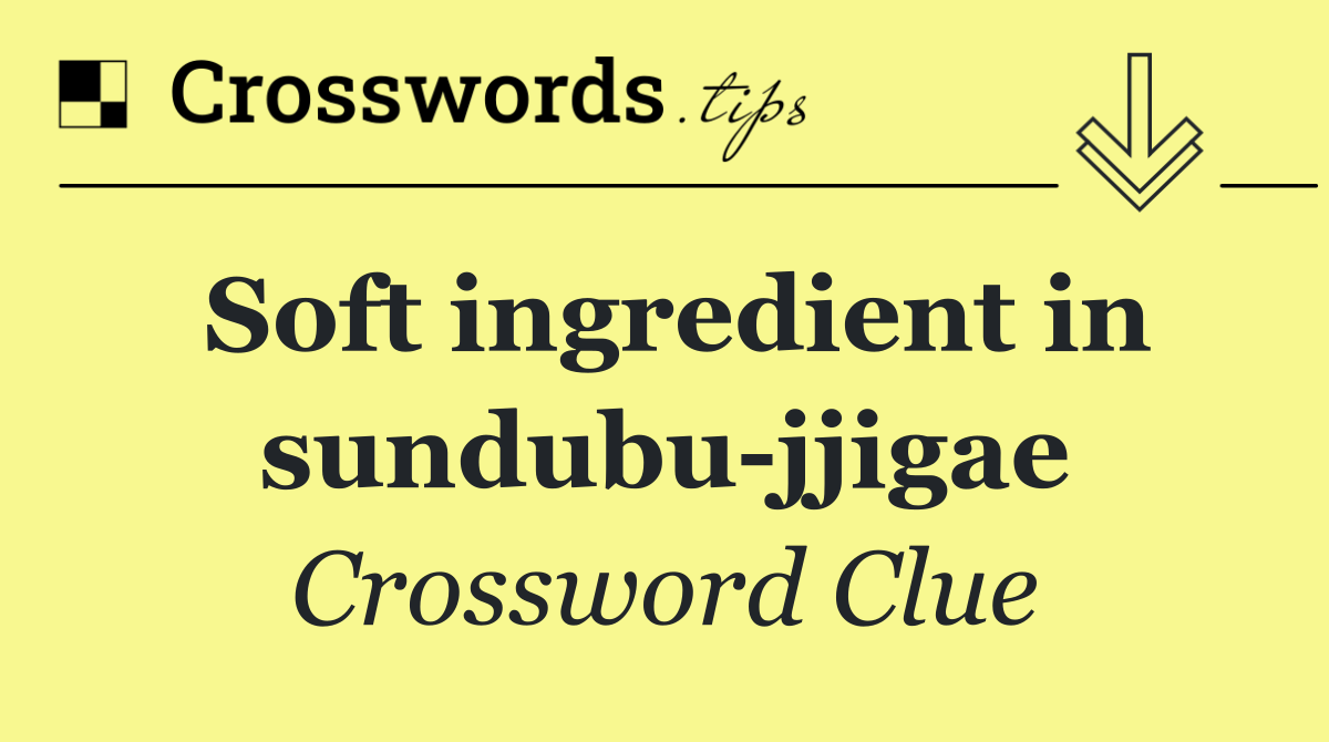 Soft ingredient in sundubu jjigae