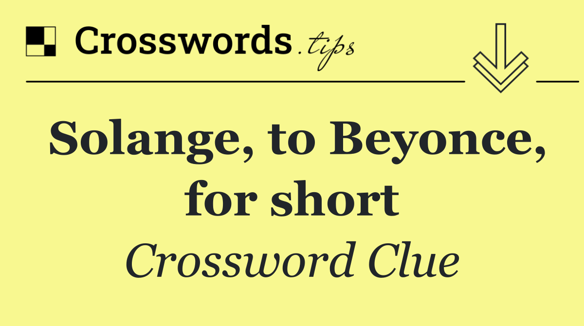 Solange, to Beyonce, for short