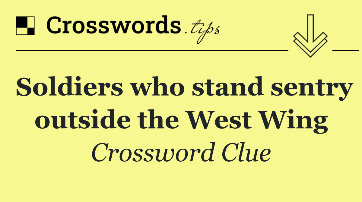 Soldiers who stand sentry outside the West Wing