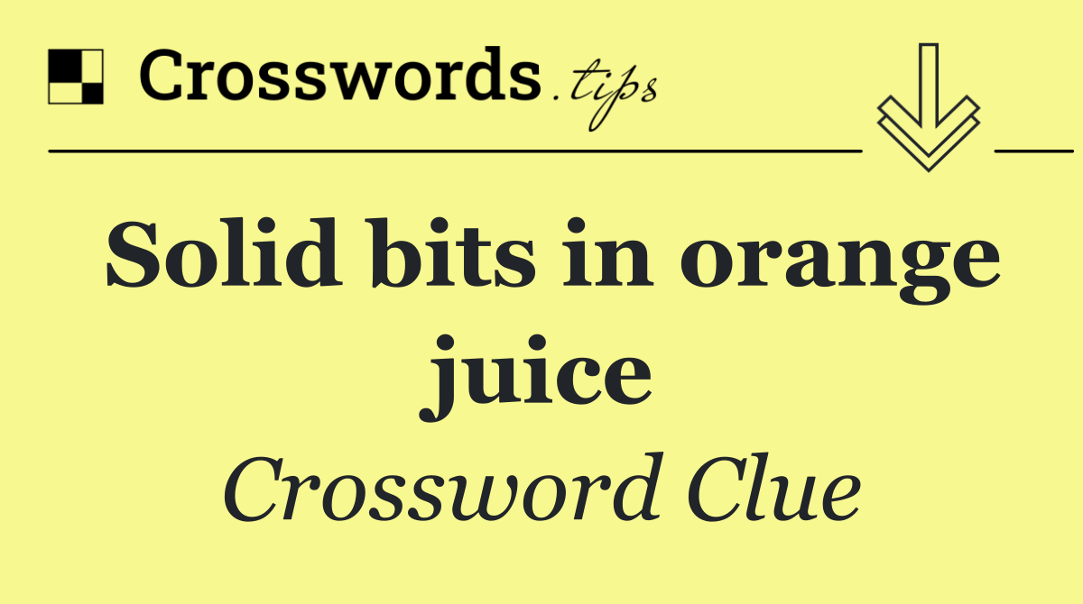 Solid bits in orange juice