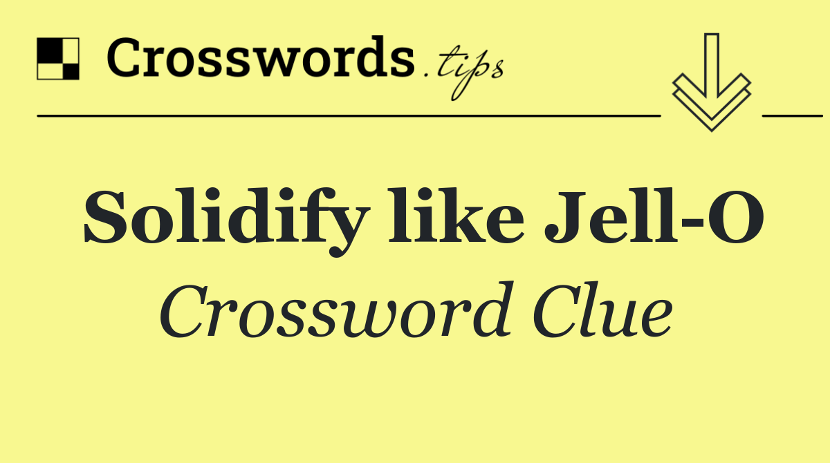 Solidify like Jell O