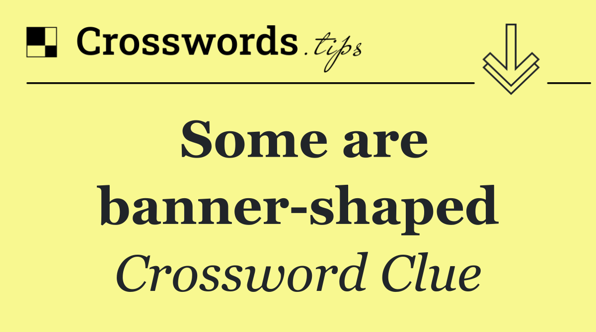 Some are banner shaped