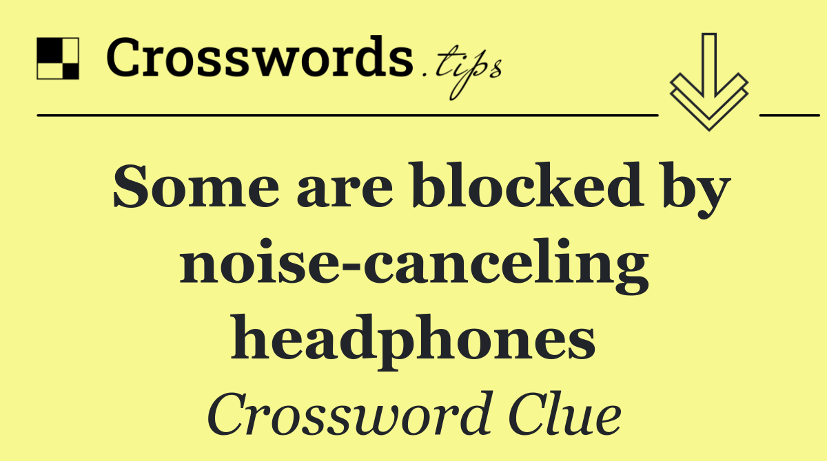 Some are blocked by noise canceling headphones