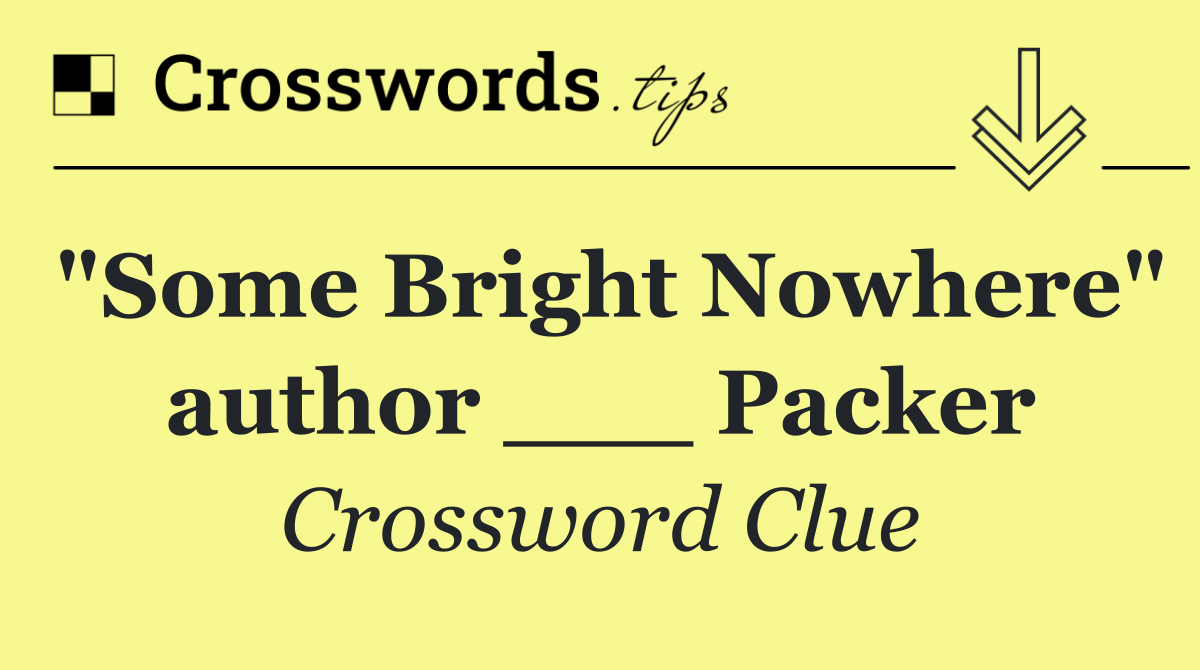 "Some Bright Nowhere" author ___ Packer