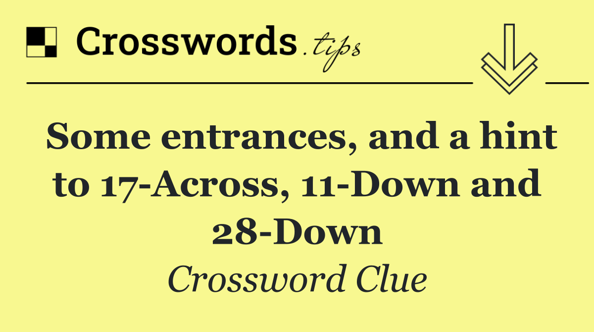 Some entrances, and a hint to 17 Across, 11 Down and 28 Down