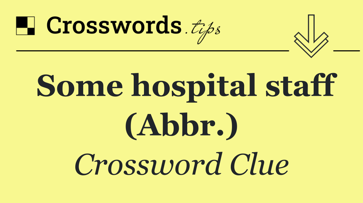 Some hospital staff (Abbr.)