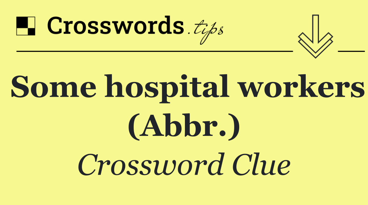 Some hospital workers (Abbr.)