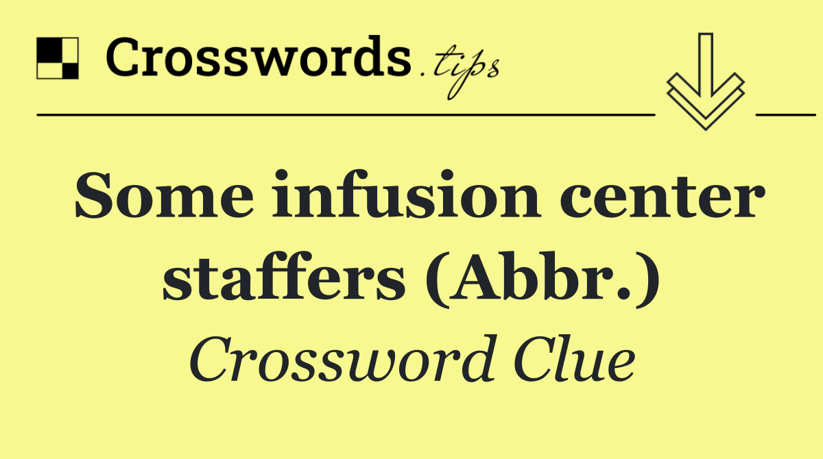 Some infusion center staffers (Abbr.)