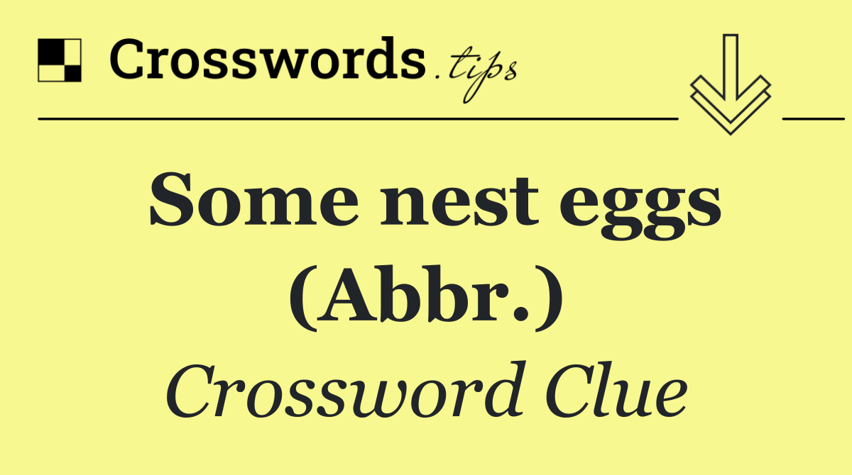 Some nest eggs (Abbr.)