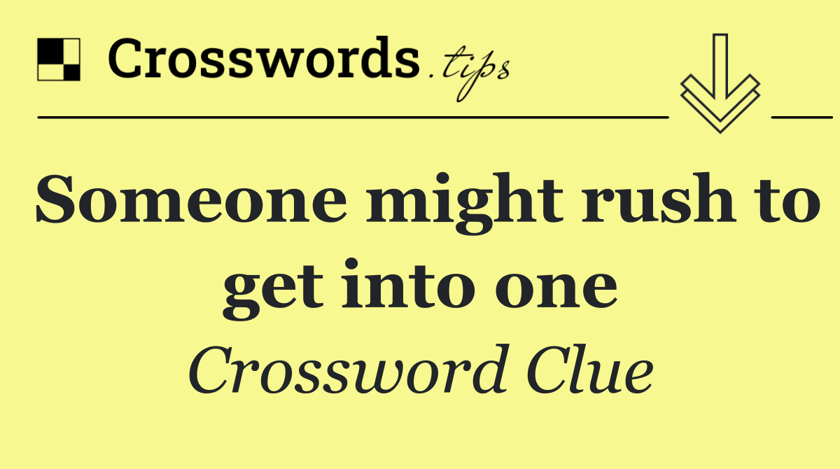 Someone might rush to get into one