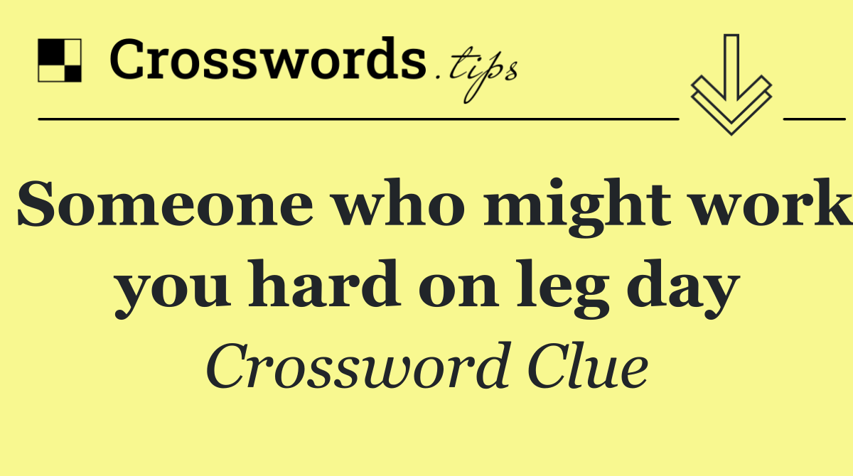 Someone who might work you hard on leg day