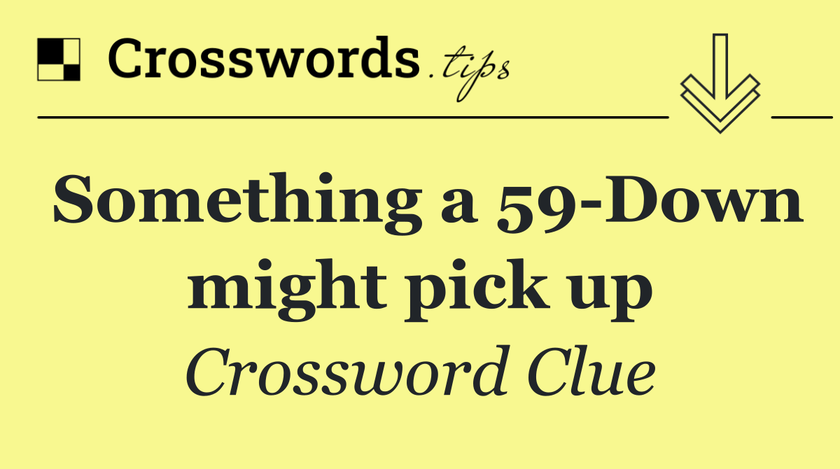 Something a 59 Down might pick up