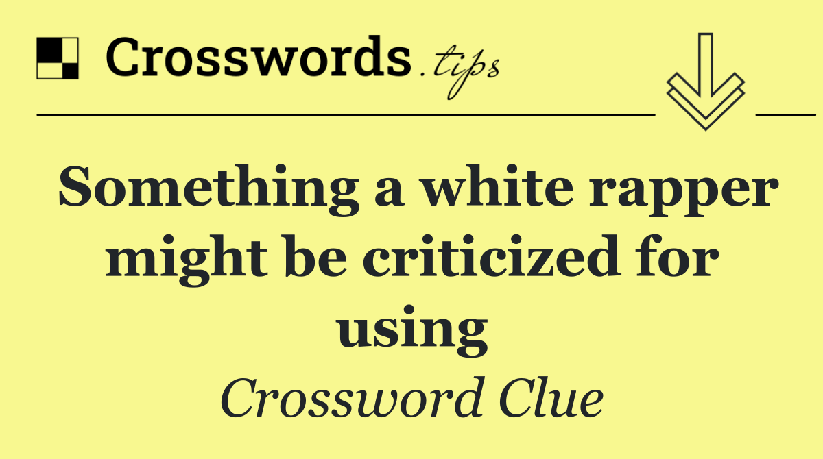Something a white rapper might be criticized for using