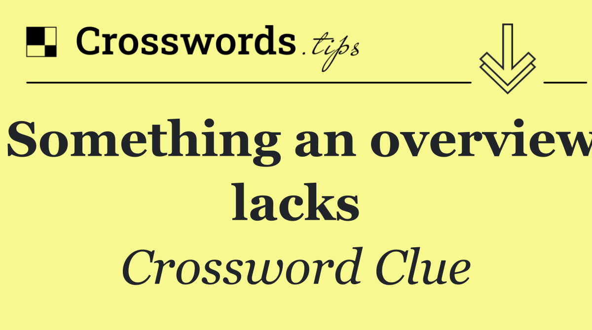 Something an overview lacks