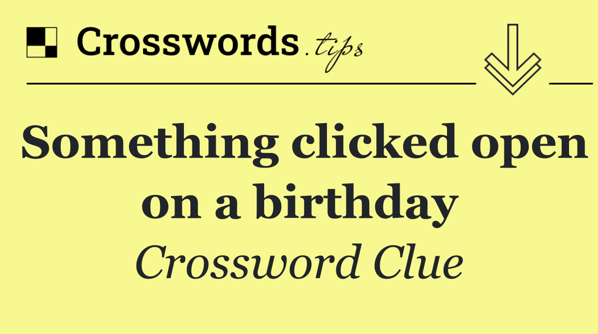 Something clicked open on a birthday