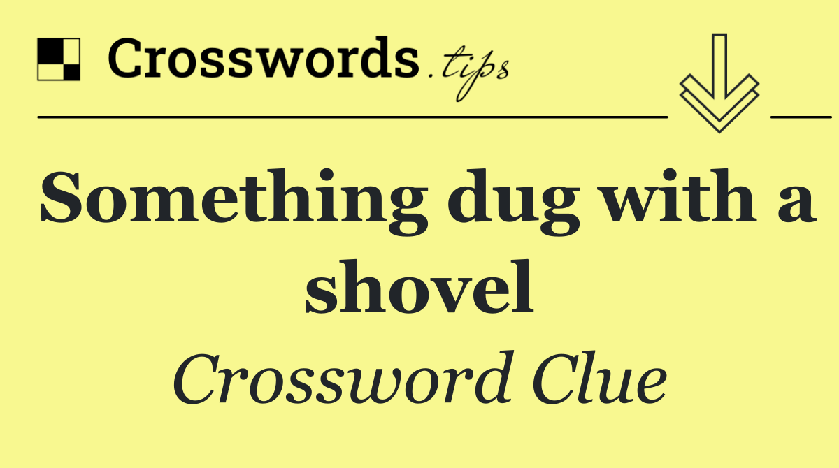 Something dug with a shovel