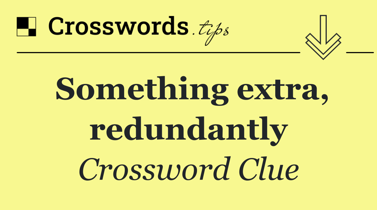 Something extra, redundantly