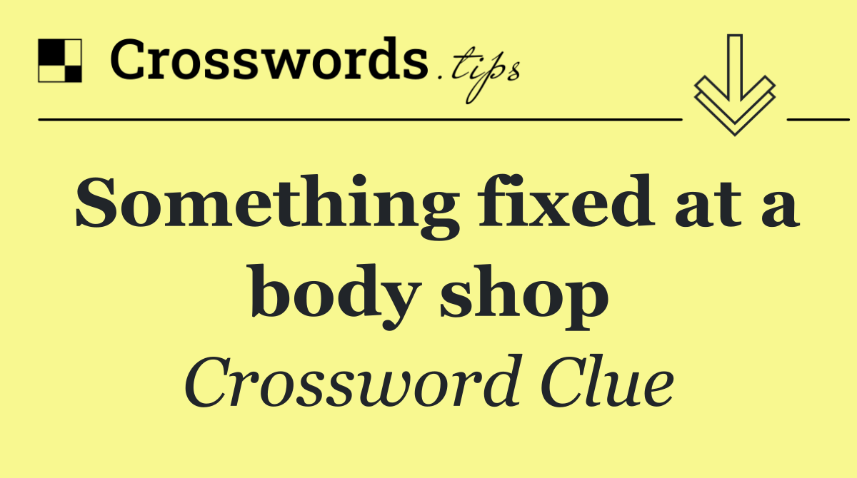 Something fixed at a body shop