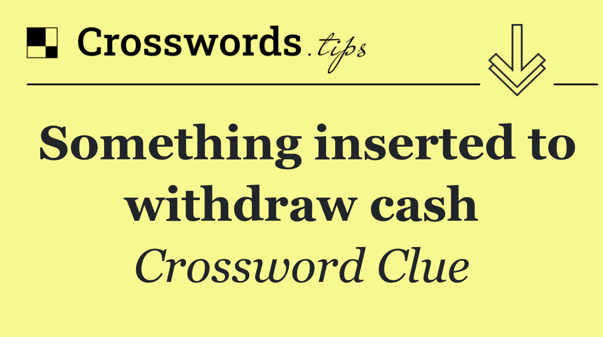 Something inserted to withdraw cash