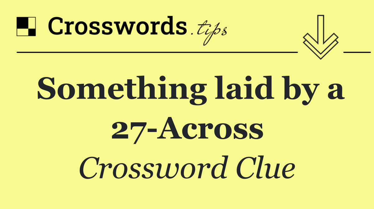 Something laid by a 27 Across