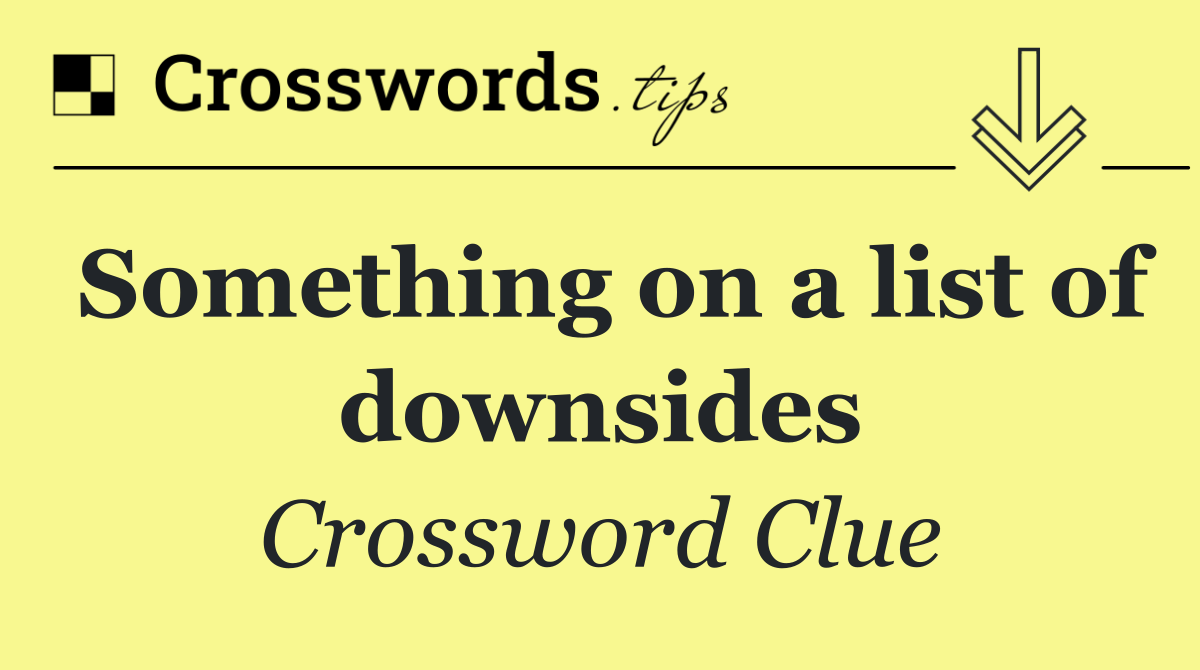 Something on a list of downsides