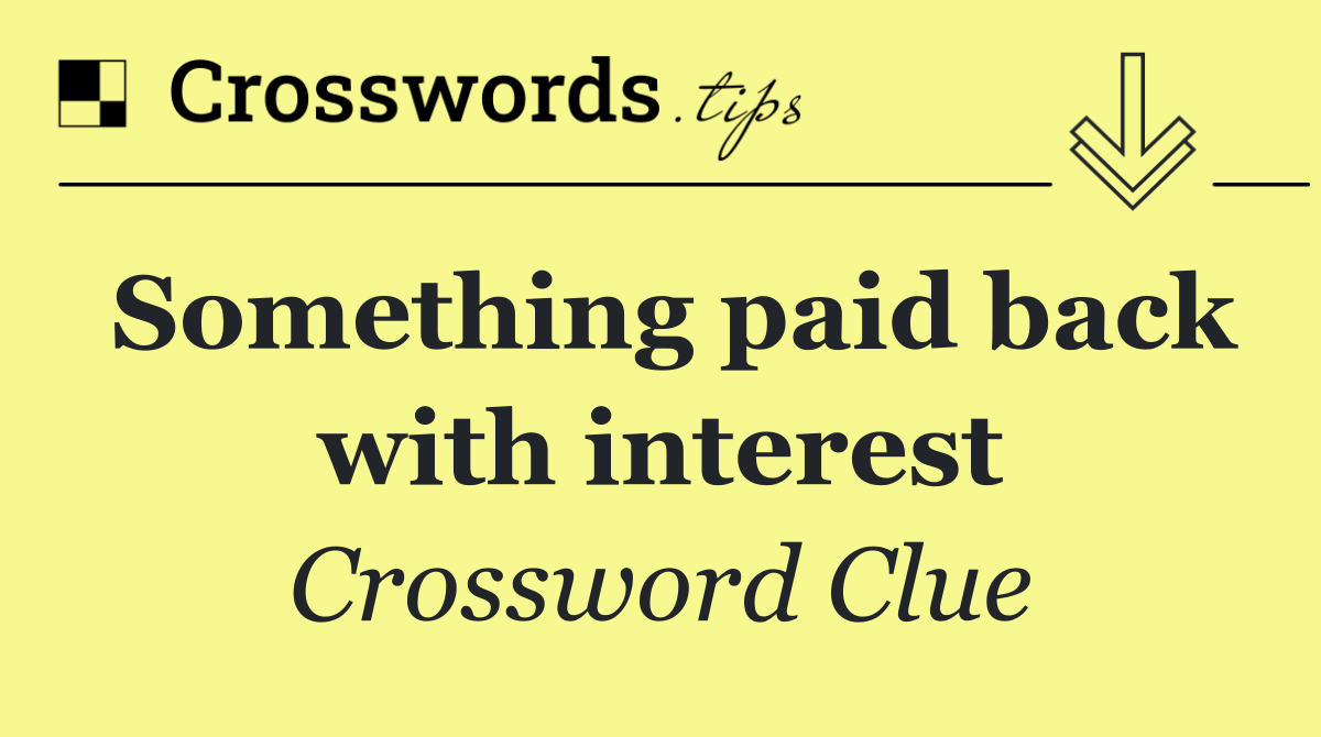 Something paid back with interest
