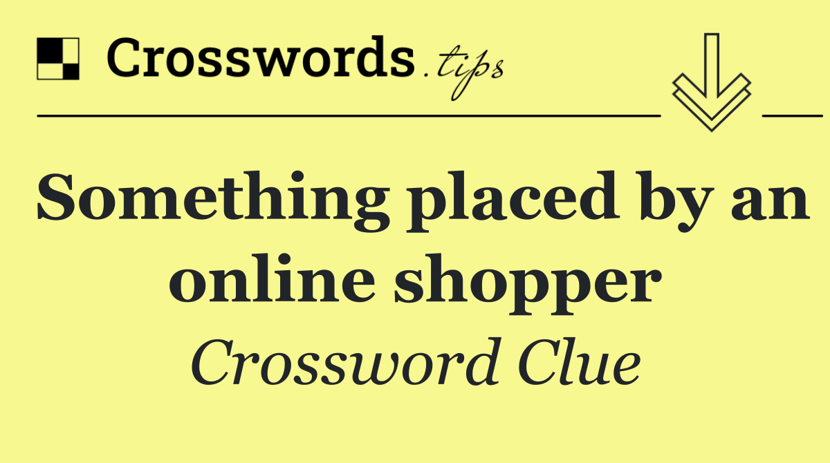 Something placed by an online shopper