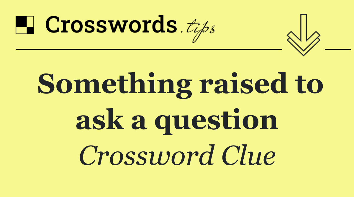 Something raised to ask a question