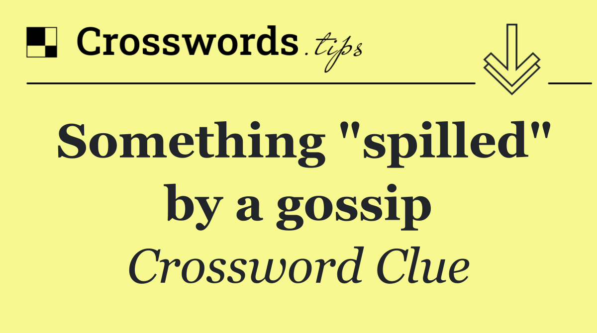 Something "spilled" by a gossip