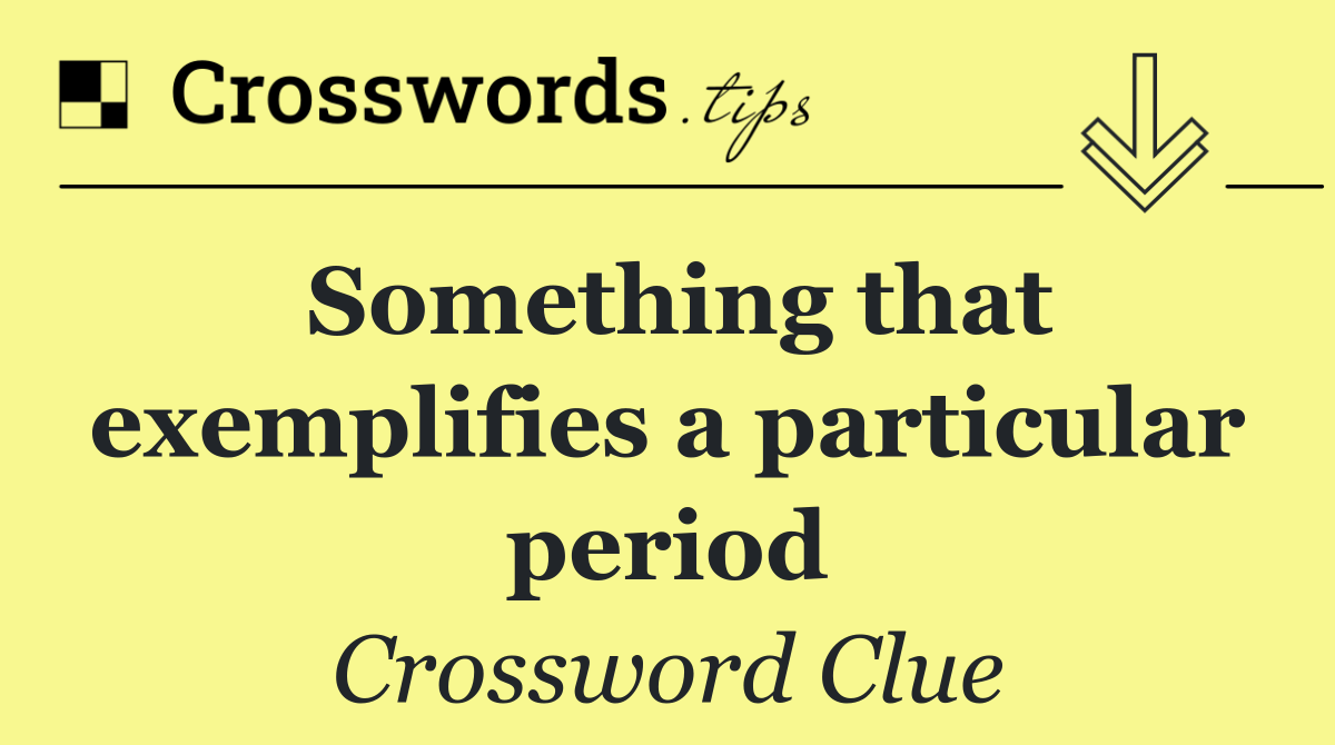 Something that exemplifies a particular period