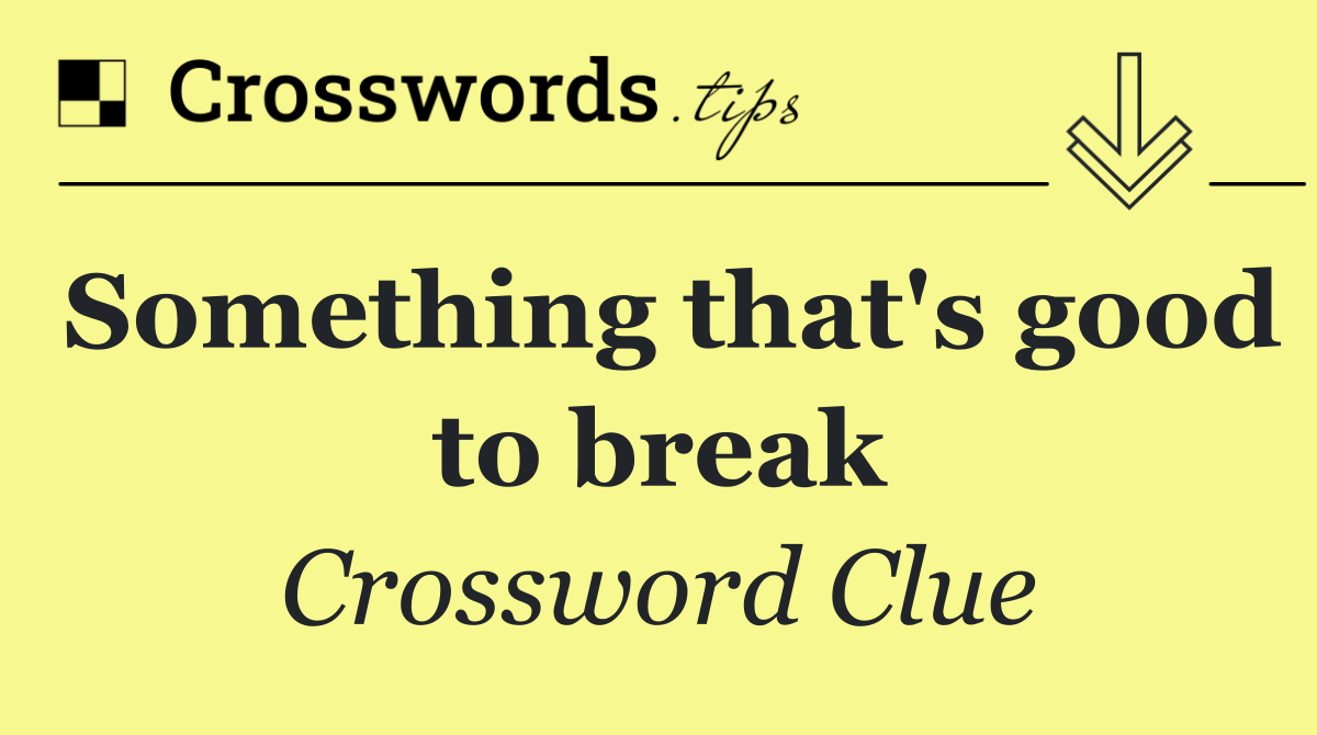 Something that's good to break