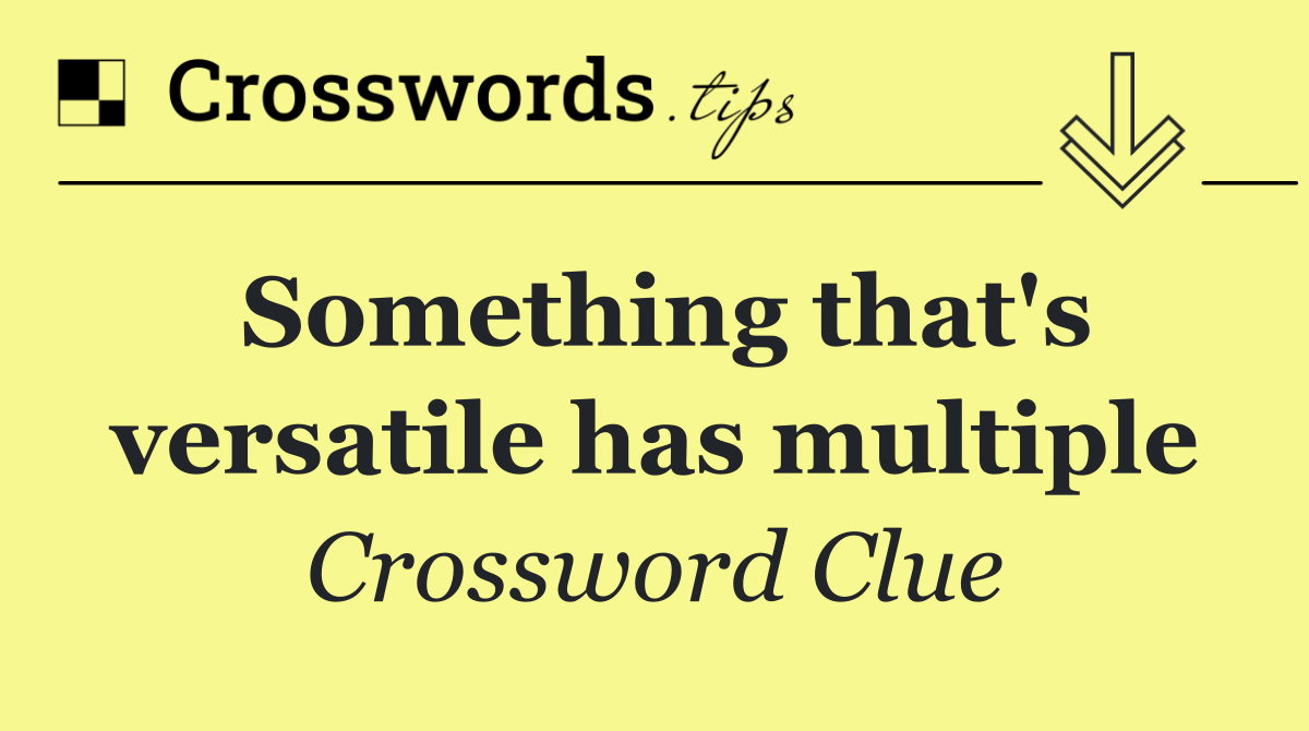 Something that's versatile has multiple