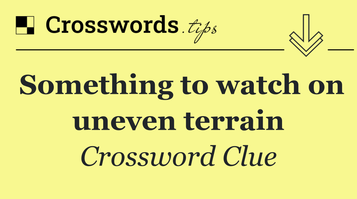 Something to watch on uneven terrain