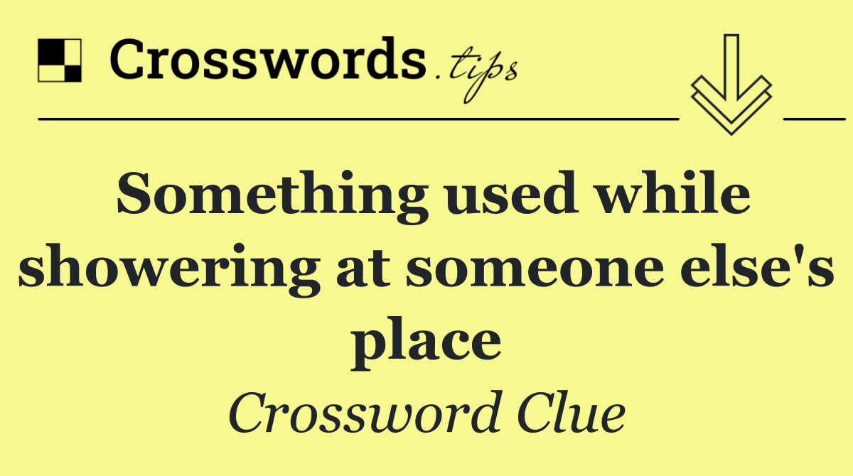 Something used while showering at someone else's place