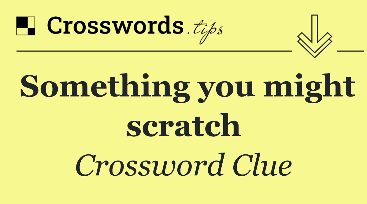 Something you might scratch