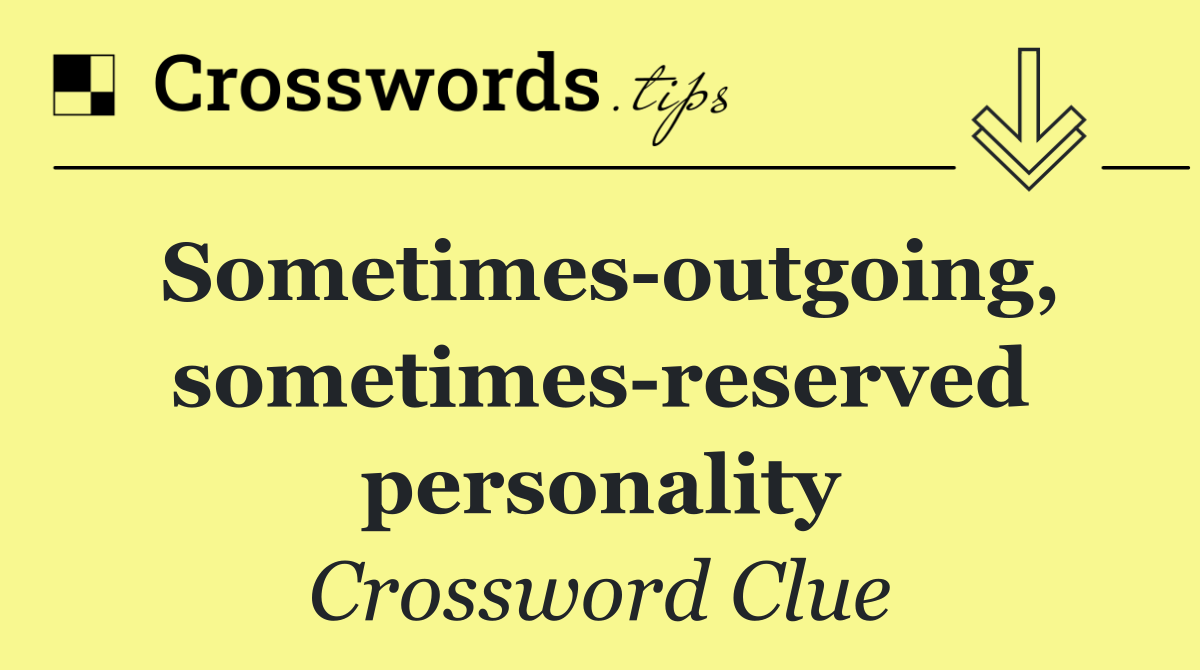 Sometimes outgoing, sometimes reserved personality