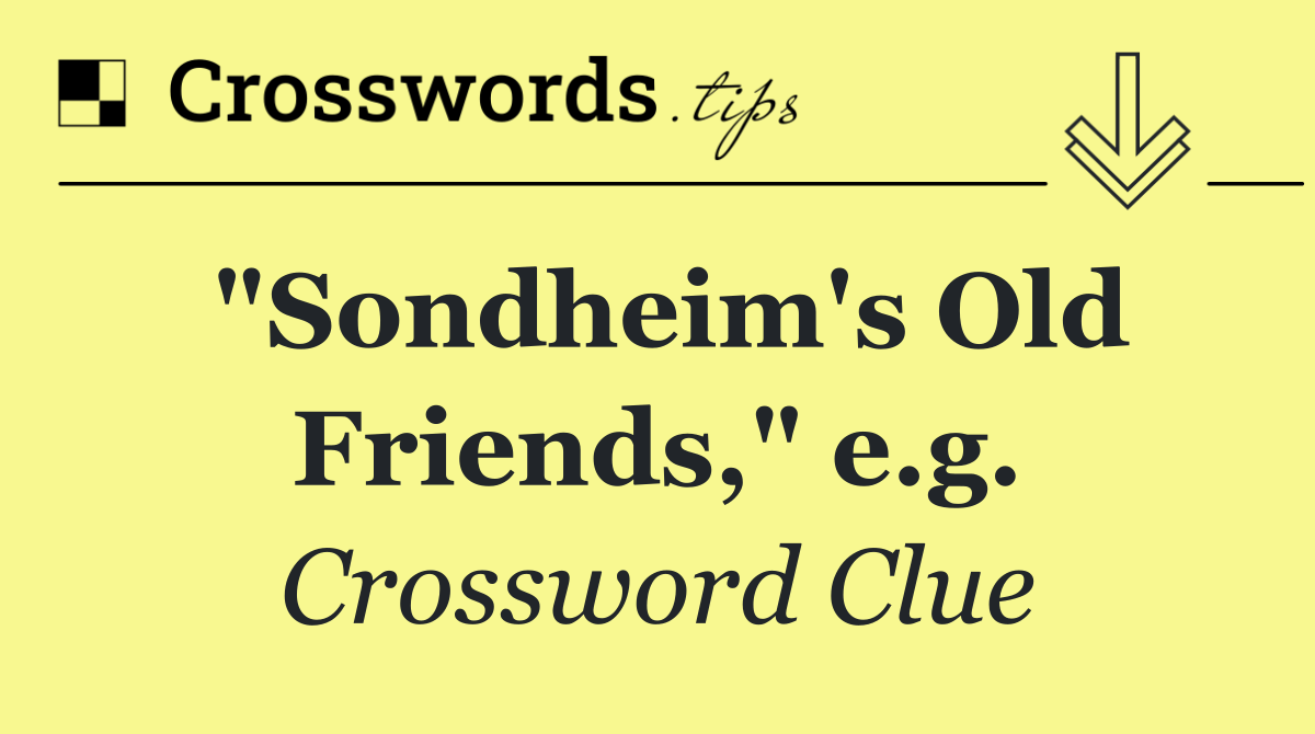 "Sondheim's Old Friends," e.g.