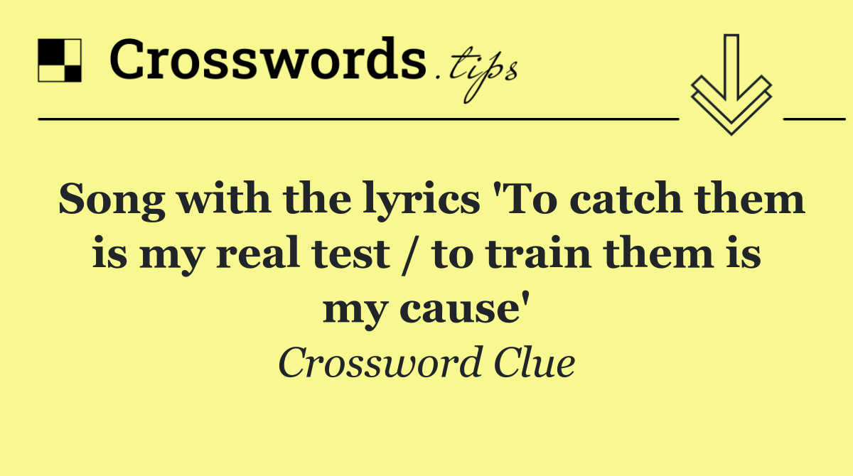 Song with the lyrics 'To catch them is my real test / to train them is my cause'