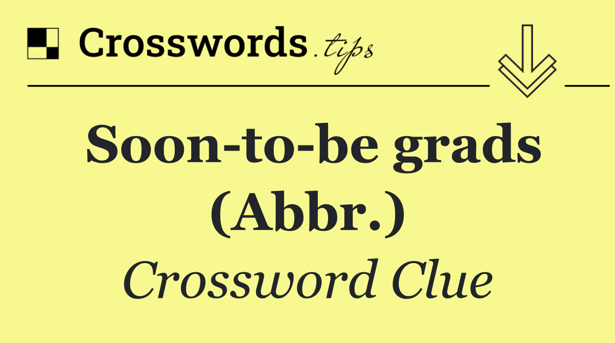 Soon to be grads (Abbr.)