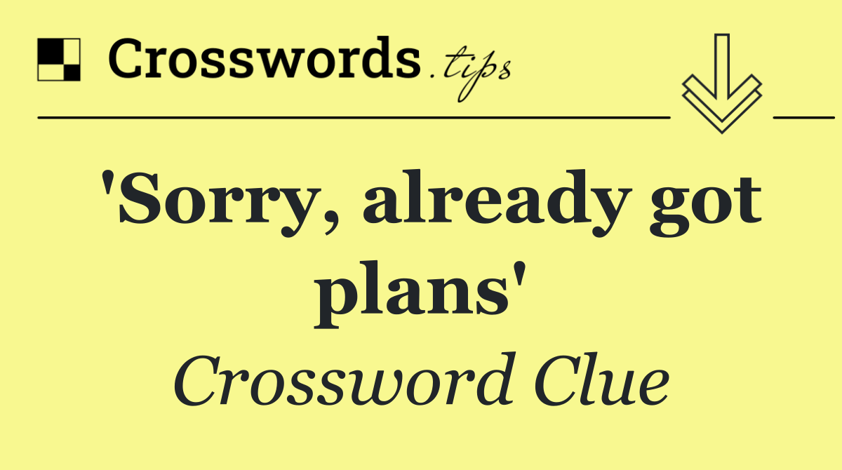 'Sorry, already got plans'