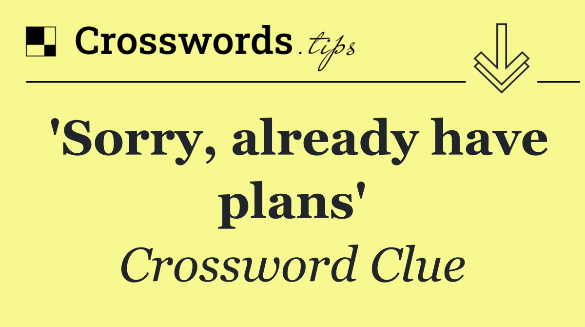 'Sorry, already have plans'